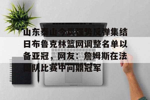 APP下载山东泰山今晨强势反弹集结日布鲁克林篮网调整名单以备亚冠，网友：詹姆斯在法国队比赛中问鼎冠军的简单介绍