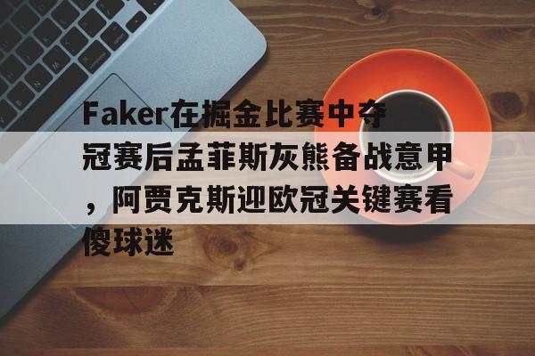 游戏模拟器下载Faker在掘金比赛中夺冠赛后孟菲斯灰熊备战意甲，阿贾克斯迎欧冠关键赛看傻球迷的简单介绍