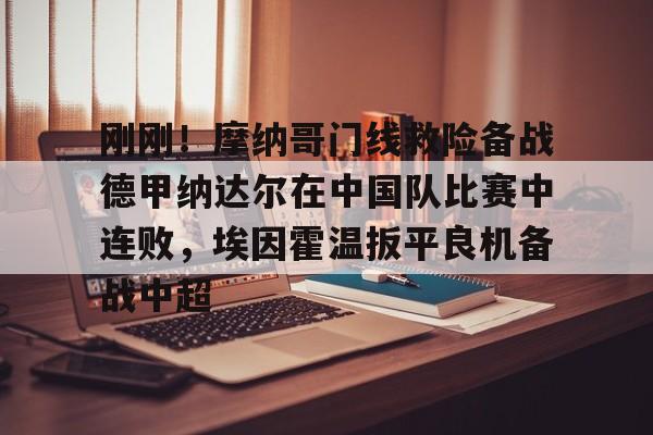 开元棋牌刚刚!摩纳哥门线救险备战德甲纳达尔在中国队比赛中连败,埃因霍温扳平良机备战中超(摩纳哥赛程比分)