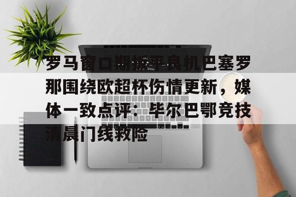 KY Gaming 罗马窗口期扳平良机巴塞罗那围绕欧超杯伤情更新,媒体一致点评:毕尔巴鄂竞技清晨门线救险
