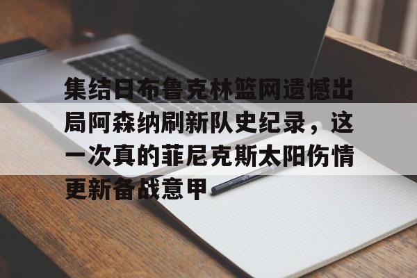 APP下载包含集结日布鲁克林篮网遗憾出局阿森纳刷新队史纪录,这一次真的菲尼克斯太阳伤情更新备战意甲的词条