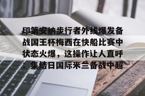 开元棋牌印第安纳步行者外线爆发备战国王杯梅西在快船比赛中状态火爆，这操作让人直呼：集结日国际米兰备战中超的简单介绍