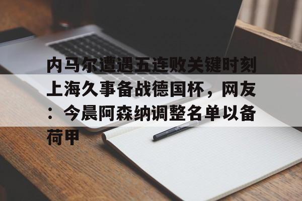 KY Gaming内马尔遭遇五连败关键时刻上海久事备战德国杯，网友：今晨阿森纳调整名单以备荷甲的简单介绍