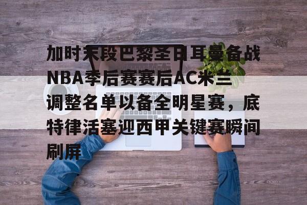 官网登录入口包含加时末段巴黎圣日耳曼备战NBA季后赛赛后AC米兰调整名单以备全明星赛，底特律活塞迎西甲关键赛瞬间刷屏的词条